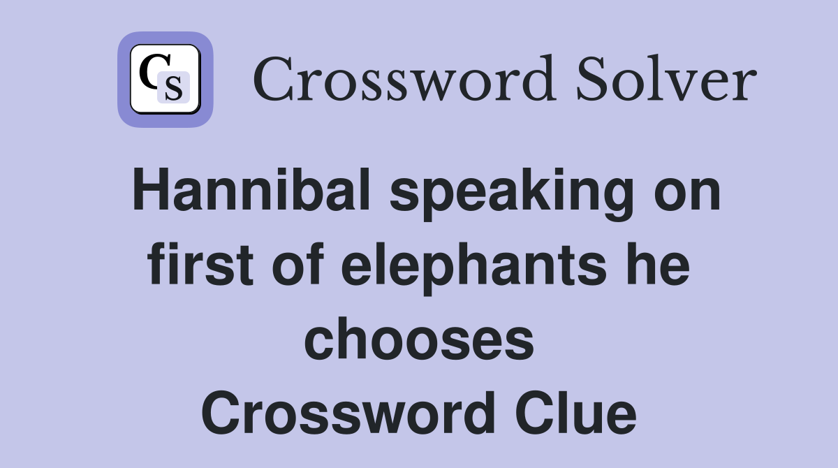 Hannibal speaking on first of elephants he chooses Crossword Clue